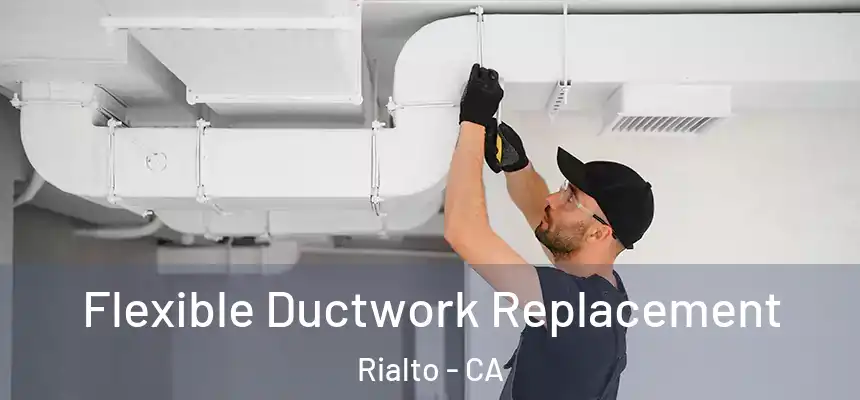  Flexible Ductwork Replacement Rialto - CA